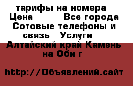 тарифы на номера › Цена ­ 100 - Все города Сотовые телефоны и связь » Услуги   . Алтайский край,Камень-на-Оби г.